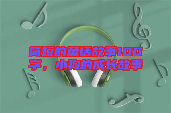 簡短的童話故事100字，小狗的成長故事