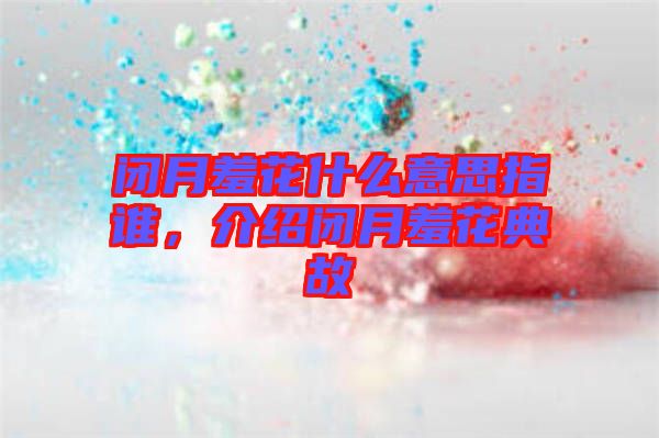 閉月羞花什么意思指誰，介紹閉月羞花典故