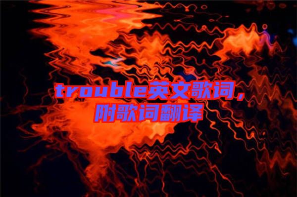 trouble英文歌詞，附歌詞翻譯