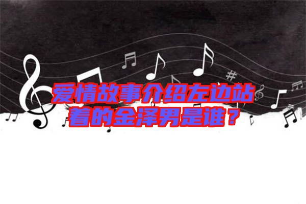 愛情故事介紹左邊站著的金澤男是誰？