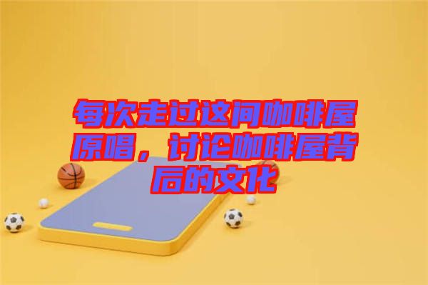 每次走過這間咖啡屋原唱，討論咖啡屋背后的文化