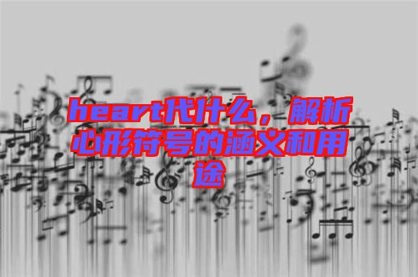 heart代什么，解析心形符號(hào)的涵義和用途