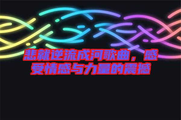 悲就逆流成河歌曲，感受情感與力量的震撼