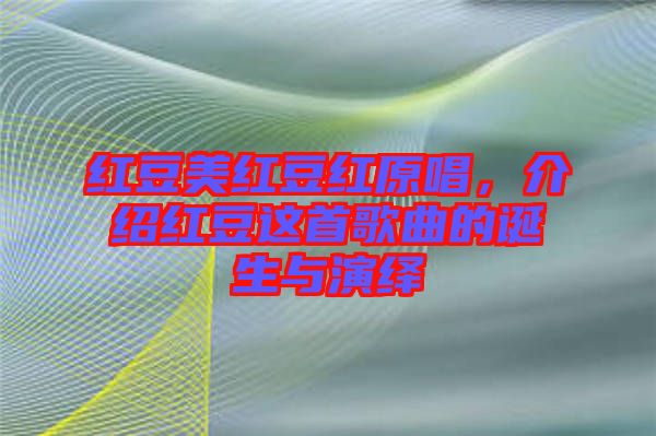 紅豆美紅豆紅原唱，介紹紅豆這首歌曲的誕生與演繹