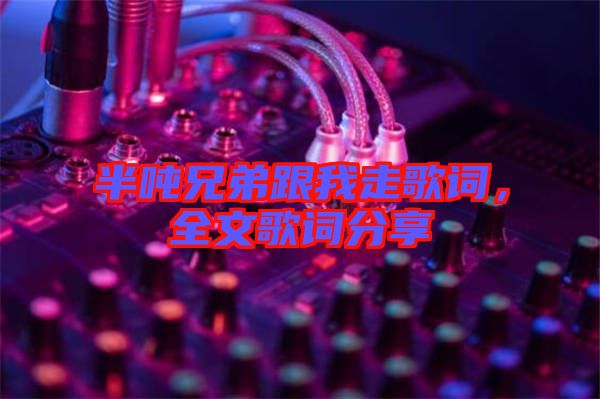 半噸兄弟跟我走歌詞，全文歌詞分享