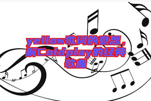 yellow歌詞的意思，解Coldplay的經(jīng)典歌曲