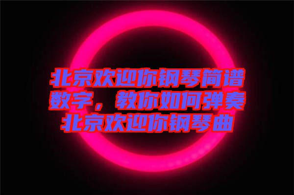 北京歡迎你鋼琴簡譜數(shù)字，教你如何彈奏北京歡迎你鋼琴曲