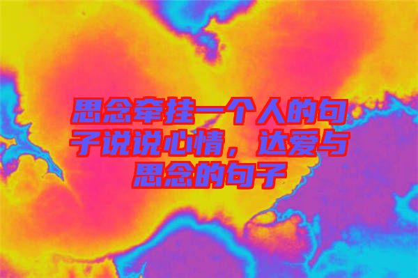 思念牽掛一個(gè)人的句子說(shuō)說(shuō)心情，達(dá)愛(ài)與思念的句子