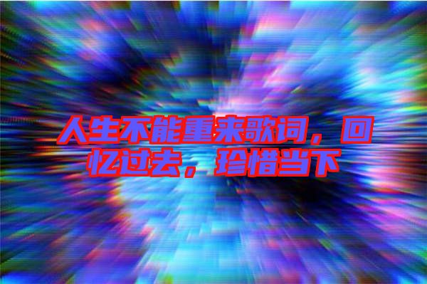 人生不能重來歌詞，回憶過去，珍惜當(dāng)下