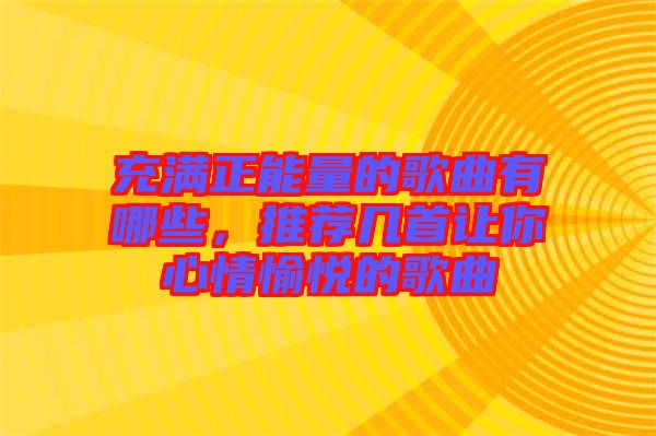 充滿正能量的歌曲有哪些，推薦幾首讓你心情愉悅的歌曲