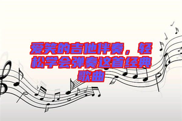 愛笑的吉他伴奏，輕松學會彈奏這首經(jīng)典歌曲