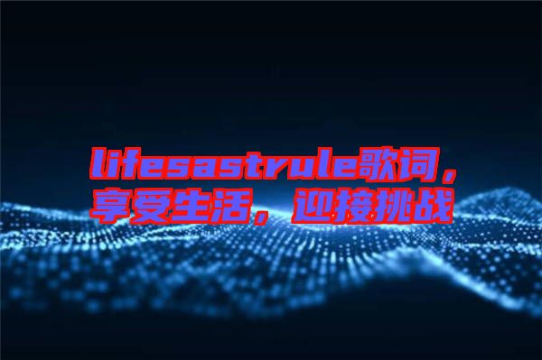lifesastrule歌詞，享受生活，迎接挑戰(zhàn)