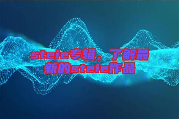 steie專輯，了解最新的steie作品