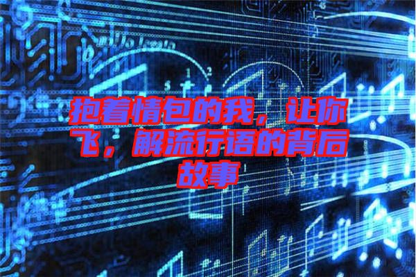 抱著情包的我，讓你飛，解流行語的背后故事