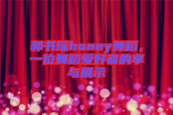 郭書瑤honey舞蹈，一位舞蹈愛好者的享與展示