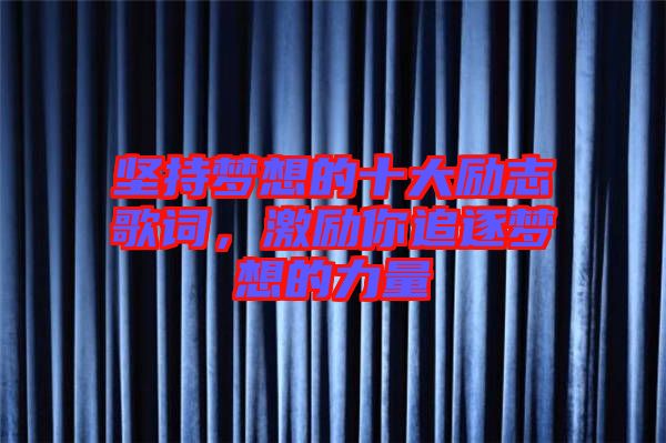 堅持夢想的十大勵志歌詞，激勵你追逐夢想的力量