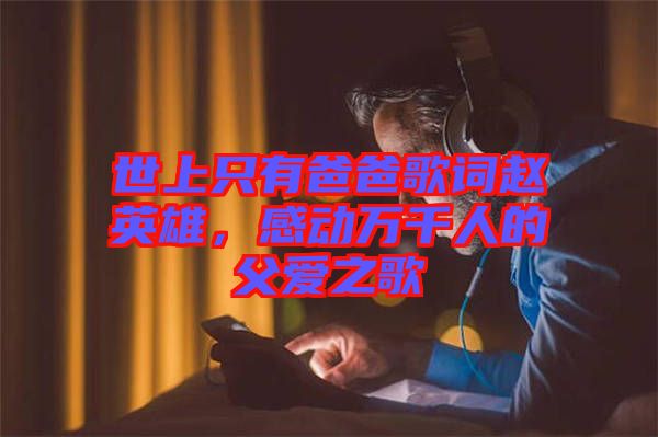世上只有爸爸歌詞趙英雄，感動(dòng)萬千人的父愛之歌