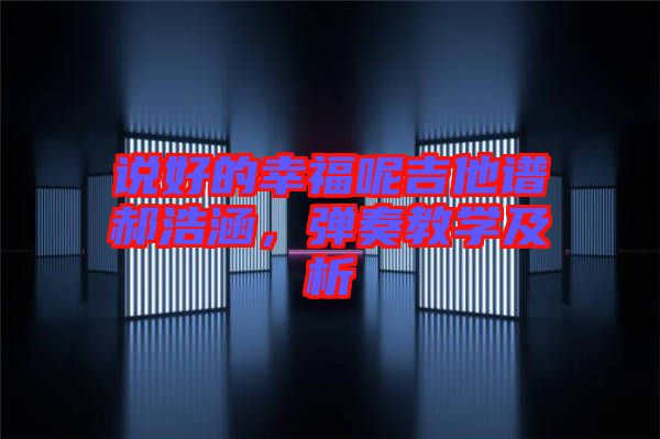 說(shuō)好的幸福呢吉他譜郝浩涵，彈奏教學(xué)及析