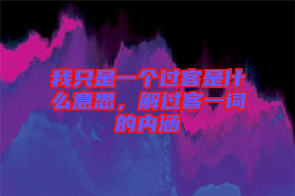 我只是一個過客是什么意思，解過客一詞的內(nèi)涵