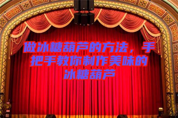 做冰糖葫蘆的方法，手把手教你制作美味的冰糖葫蘆