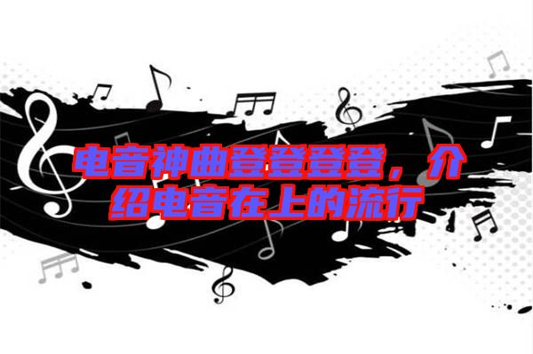 電音神曲登登登登，介紹電音在上的流行