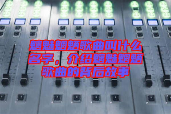 魑魅魍魎歌曲叫什么名字，介紹魑魅魍魎歌曲的背后故事