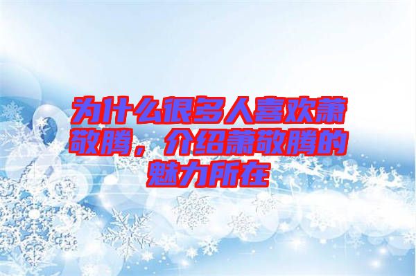 為什么很多人喜歡蕭敬騰，介紹蕭敬騰的魅力所在