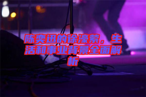 陳奕迅的徐濠縈，生活和事業(yè)背景全面解析