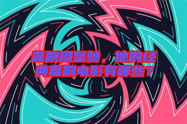 喜劇周星馳，他的經(jīng)典喜劇電影有哪些？