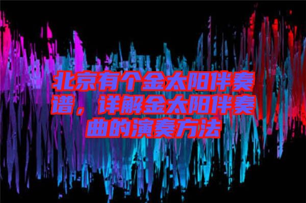 北京有個(gè)金太陽(yáng)伴奏譜，詳解金太陽(yáng)伴奏曲的演奏方法