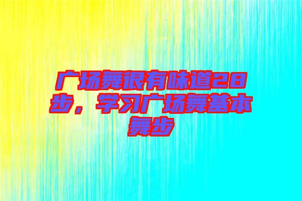 廣場(chǎng)舞很有味道28步，學(xué)習(xí)廣場(chǎng)舞基本舞步