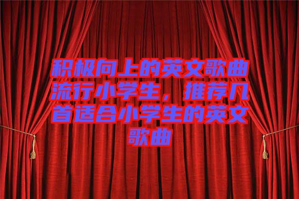 積極向上的英文歌曲流行小學(xué)生，推薦幾首適合小學(xué)生的英文歌曲