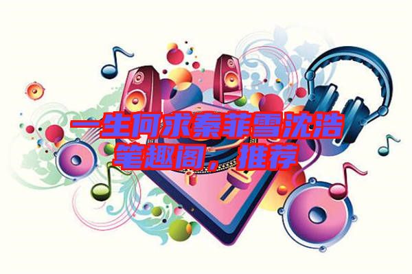 一生何求秦菲雪沈浩筆趣閣，推薦