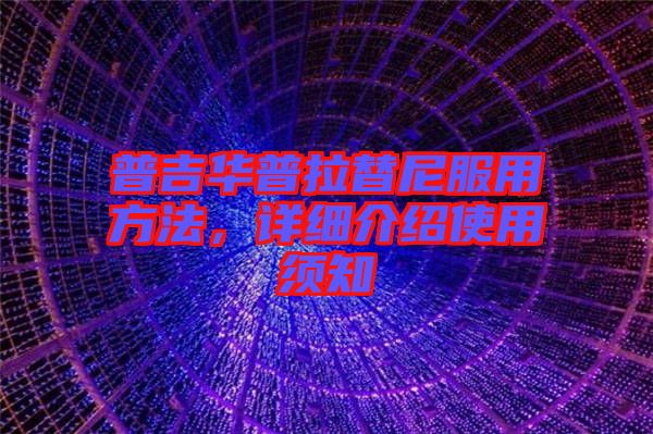 普吉華普拉替尼服用方法，詳細(xì)介紹使用須知