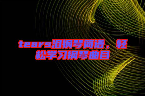 tears淚鋼琴簡(jiǎn)譜，輕松學(xué)習(xí)鋼琴曲目