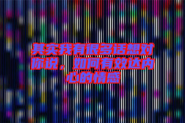 其實我有很多話想對你說，如何有效達(dá)內(nèi)心的情感