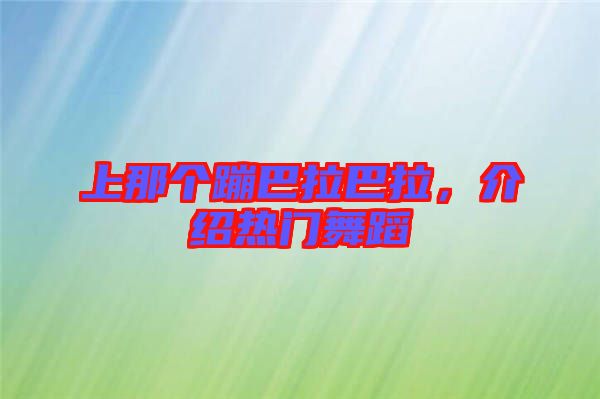 上那個(gè)蹦巴拉巴拉，介紹熱門(mén)舞蹈