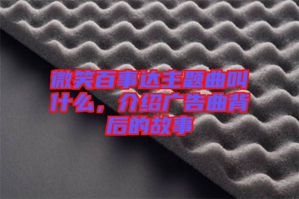 微笑百事達主題曲叫什么，介紹廣告曲背后的故事