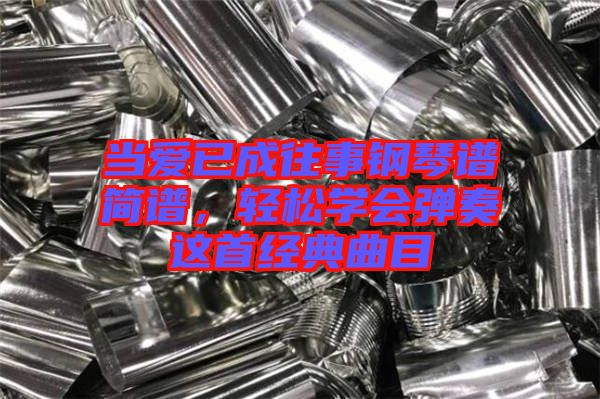 當(dāng)愛已成往事鋼琴譜簡譜，輕松學(xué)會(huì)彈奏這首經(jīng)典曲目