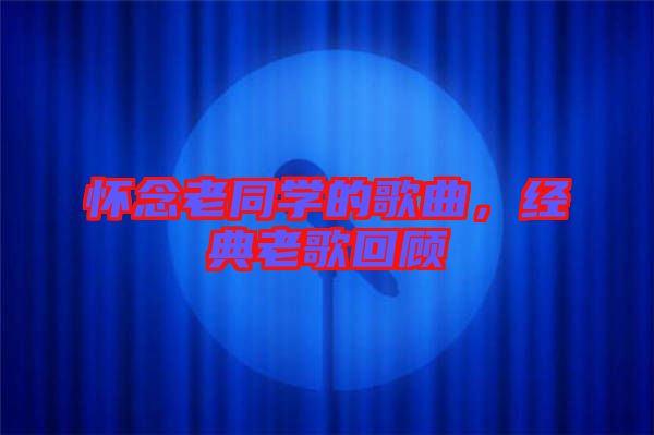 懷念老同學的歌曲，經典老歌回顧