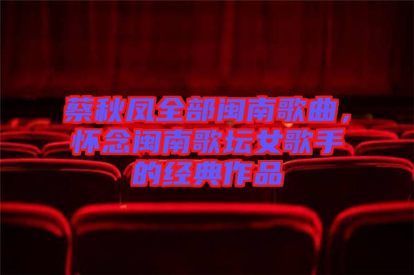 蔡秋鳳全部閩南歌曲，懷念閩南歌壇女歌手的經(jīng)典作品