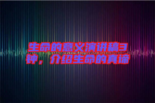 生命的意義演講稿3鐘，介紹生命的真諦