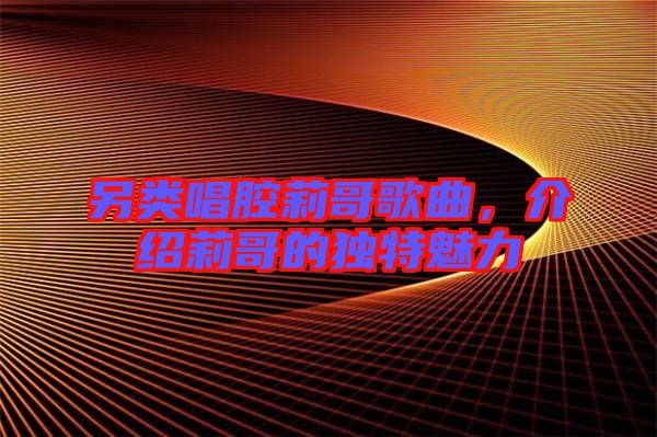 另類唱腔莉哥歌曲，介紹莉哥的獨(dú)特魅力