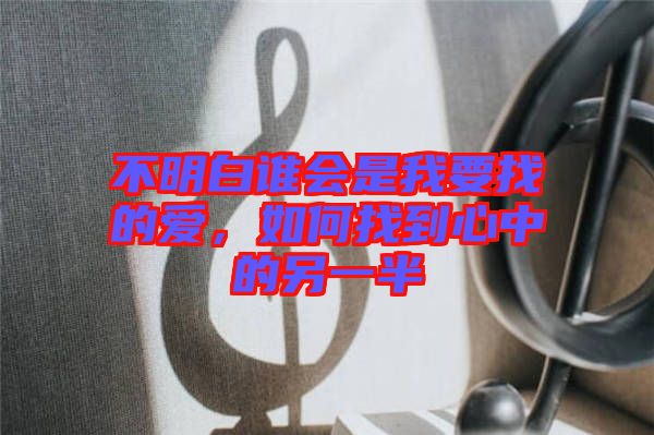 不明白誰(shuí)會(huì)是我要找的愛(ài)，如何找到心中的另一半