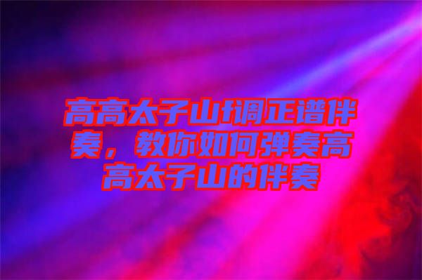 高高太子山f調(diào)正譜伴奏，教你如何彈奏高高太子山的伴奏