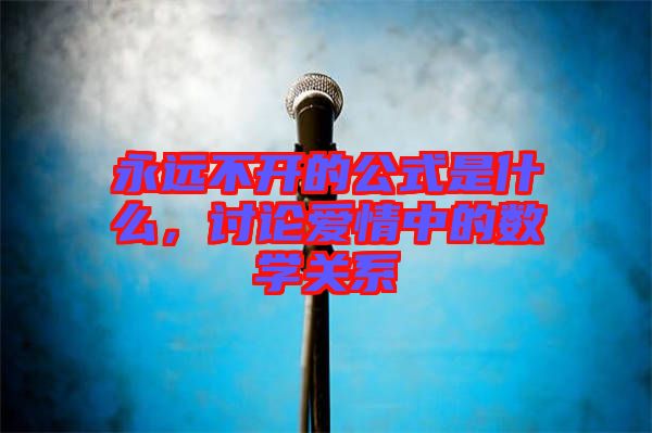 永遠不開的公式是什么，討論愛情中的數(shù)學(xué)關(guān)系