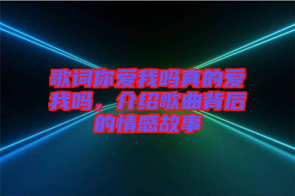 歌詞你愛我嗎真的愛我嗎，介紹歌曲背后的情感故事