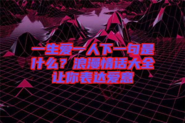 一生愛一人下一句是什么？浪漫情話大全讓你表達(dá)愛意