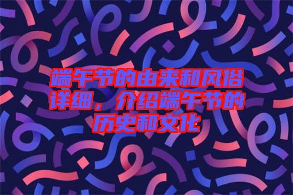 端午節(jié)的由來和風俗詳細，介紹端午節(jié)的歷史和文化