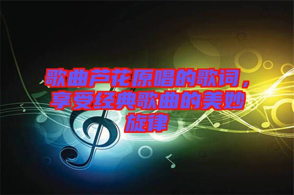 歌曲蘆花原唱的歌詞，享受經(jīng)典歌曲的美妙旋律